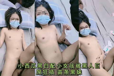 小西瓜黑白配小女孩被黑人巨屌狂插苗条黑妹